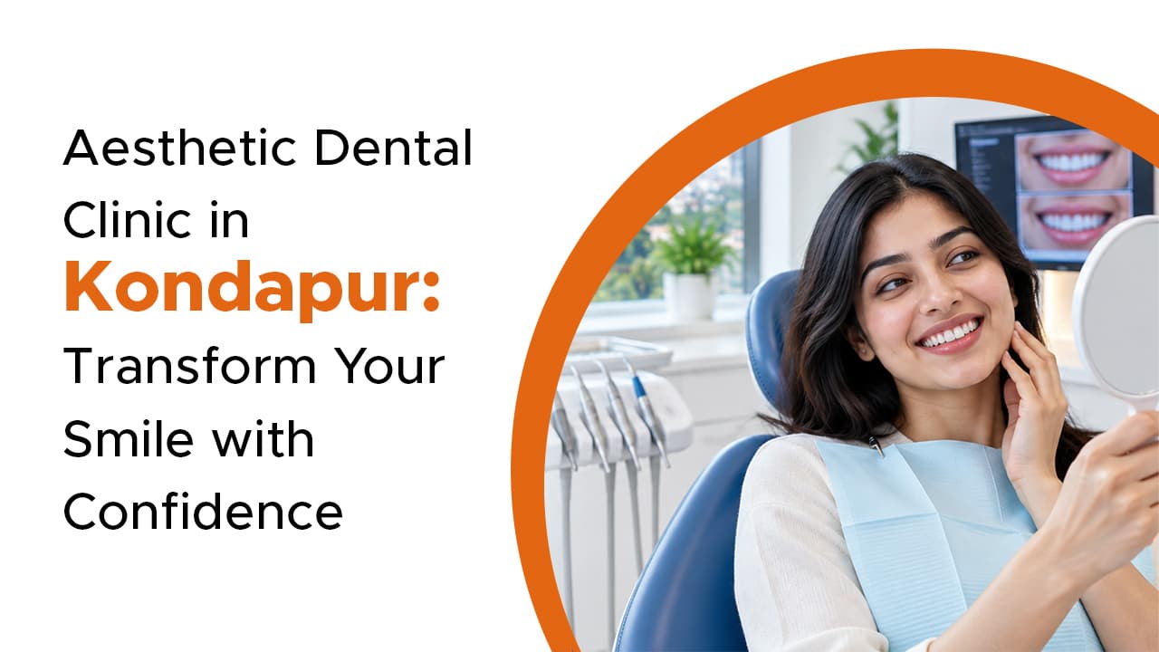 Aesthetic Dental Clinic in Kondapur: Transform Your Smile with Confidence