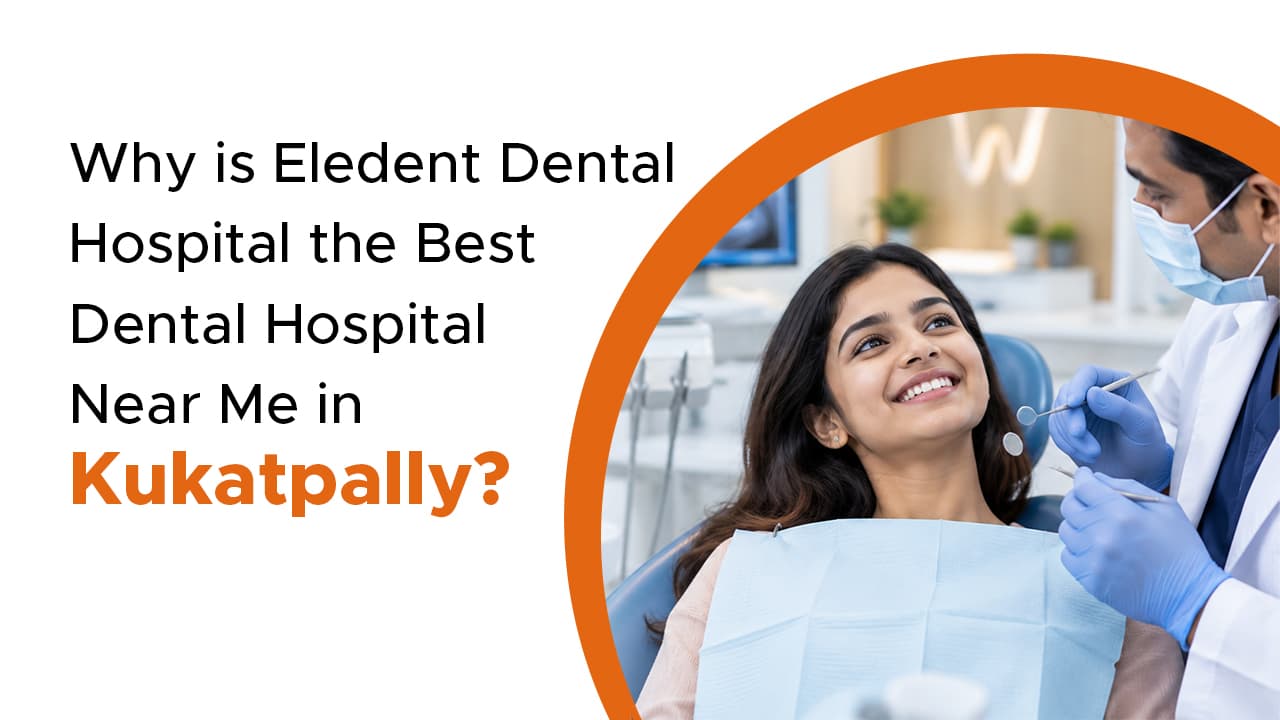 Why is Eledent Dental Hospital the Best Dental Hospital Near Me in Kukatpally?